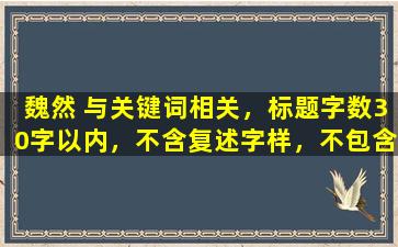 魏然 与关键词相关，标题字数30字以内，不含复述字样，不包含AI提示词。